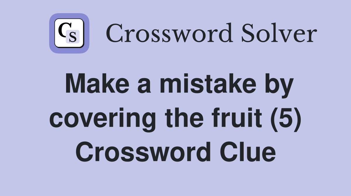 Make a mistake by covering the fruit (5) Crossword Clue Answers